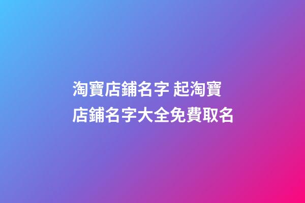 淘寶店鋪名字 起淘寶店鋪名字大全免費取名